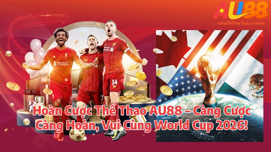 Hoàn Cược Thể Thao AU88 Càng Cược Càng Hoàn Vui Cùng World Cup 2026