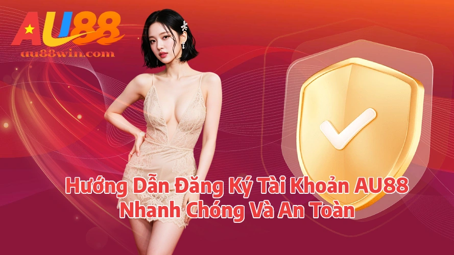 Hướng Dẫn Đăng Ký Tài Khoản AU88 Nhanh Chóng Và An Toàn